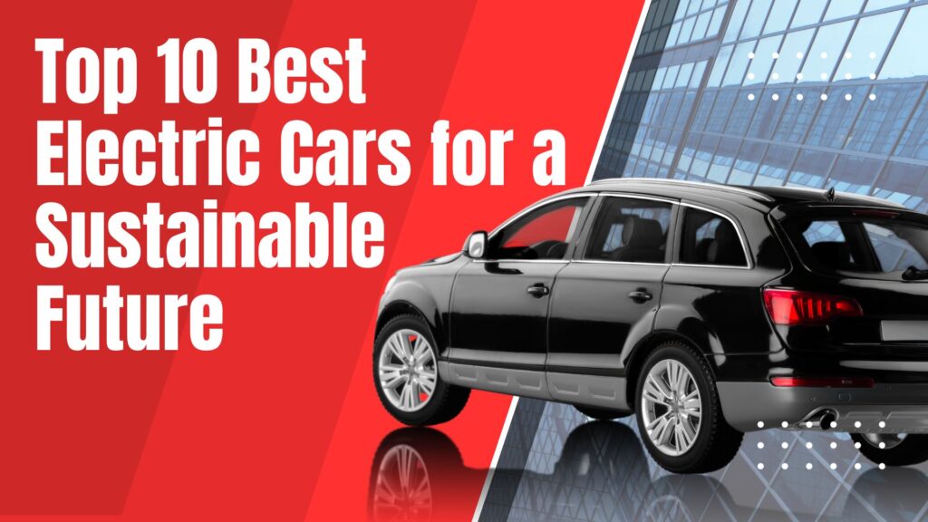 Top 10 Best Electric Cars for a Sustainable Future